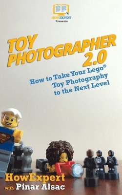 Pinar Alsac, Howexpert Press - Toy Photographer 2.0: How to Take Your Lego Toy Photography to the Next Level, Häftad