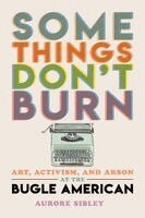 Aurore Sibley - Some Things Don't Burn: Art, Activism, and Arson at the Bugle American, Häftad