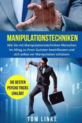 Manipulationstechniken: Wie Sie mit Manipulationstechniken Menschen im Alltag zu ihren Gunsten beeinflussen und sich selbst vor Manipulation s