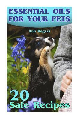 Ann Rogers - Essential Oils for Your Pets: 20 Safe Recipes: (Essential Oils, Essential Oils Book), Häftad