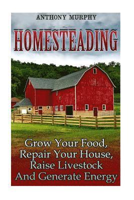 Anthony Murphy - Homesteading: Grow Your Food, Repair Your House, Raise Livestock And Generate Energy: (Homesteading for Beginners, Farming), Häftad