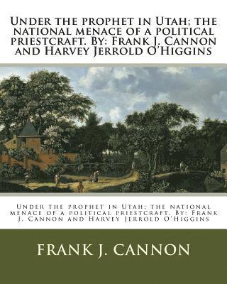 Harvey Jerrold O'Higgins, Frank J. Cannon - Under the prophet in Utah; the national menace of a political priestcraft. By: Frank J. Cannon and Harvey Jerrold O'Higgins, Häftad