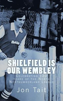 Jon Tait - Shielfield is our Wembley: Celebrating 120 years of the North Northumberland League, Häftad. Tillgänglighet: Lägg i varukorg