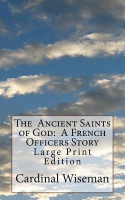Cardinal Wiseman - The Ancient Saints of God: A French Officers Story: Large Print Edition, Häftad