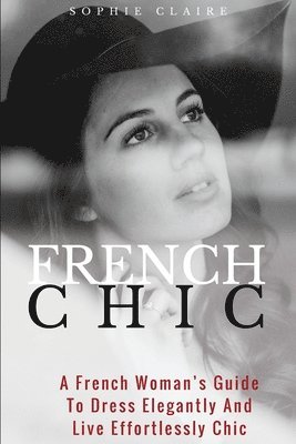 Sophie Claire - French Chic: A French Woman's Guide To Dress Elegantly And Live Effortlessly Chic, Häftad. Tillgänglighet: Lägg i varukorg