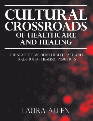 Laura Allen - Cultural Crossroads of Healthcare and Healing: The State of Modern Healthcare and Traditional Healing Practices, Häftad. Tillgänglighet: Lägg i varukorg