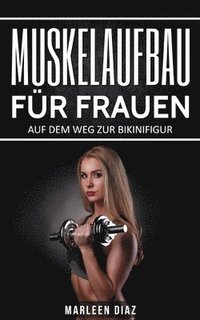 Muskelaufbau fr Frauen: Auf dem Weg zur Bikinifigur (Fett verbrennen, schnell abnehmen, Frauen Fitness, Muskelaufbautraining)