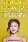 Skin Care Collection: 150 DIY Natural Organic Beauty Secrets for Healthy, Glowing Skin