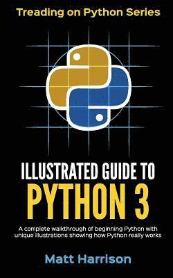 Matt Harrison - Illustrated Guide to Python 3: A Complete Walkthrough of Beginning Python with Unique Illustrations Showing how Python Really Works. Now covering Pyt, Häftad