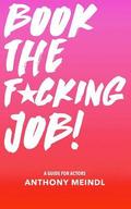 Book The Fucking Job!: A Guide for Actors