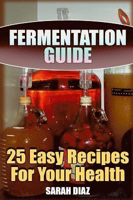 Sarah Diaz - Fermentation Guide: 25 Easy Recipes For Your Health: (Fermented Food, Homemade Fermentation), Häftad. Tillgänglighet: Lägg i varukorg