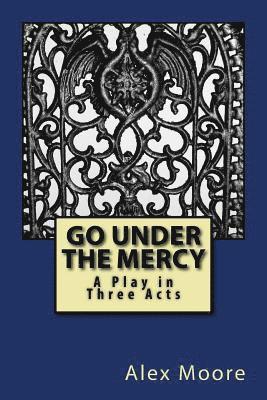 Alexander Moore - Go Under the Mercy: A Play In Three Acts, Häftad. Tillgänglighet: Lägg i varukorg