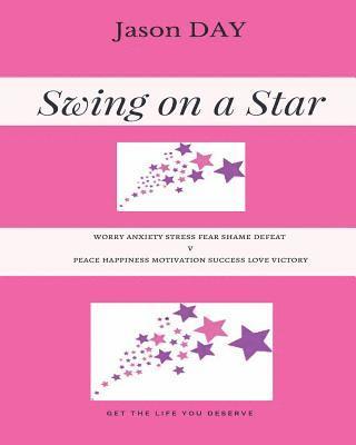 Jason Day - Swing on a Star - Your Guide to Get the Life You've Been Dreaming Of!: Worry Anxiety Stress Fear Shame Defeat V's Peace Happiness Motivation Success L, Häftad