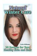 Natural Winter Care: 20 Recipes for Your Healthy Skin and Hair: (Natural Skin Care, Natural Care)