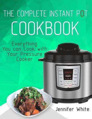 Jennifer White - The Complete Instant Pot Cookbook: Everything You can Cook with Your Pressure Cooker (Free Gift Cookbook Available), Häftad