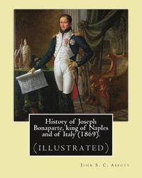 History of Joseph Bonaparte, king of Naples and of Italy (1869). By: John S. C. Abbott: Joseph Bonaparte, King of Spain, 1768-1844. (illustrated)