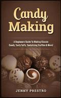 Candy Making: A Beginners Guide to Making Classic Candy, Tasty Taffy, Tantalizing Truffles & More!