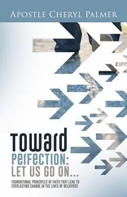 Cheryl Palmer - Towards Perfection: Let Us Go On: Foundational Principles of Faith that Lead to Everlasting Change in the Lives of Believers, Häftad. Tillgänglighet: Lägg i varukorg