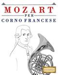 Mozart per Corno Francese: 10 Pezzi Facili per Corno Francese Libro per Principianti