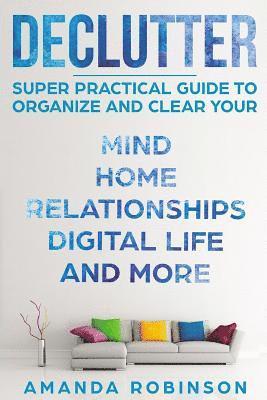 Amanda Robinson - Declutter: SUPER Practical Guide to Organize and Clear Your: Mind, Home, Relationships, Digital Life And More, Häftad. Tillgänglighet: Lägg i varukorg