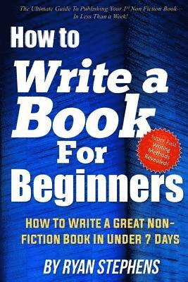 Ryan Stephens - How To Write A Book For Beginners: How to Write a Great Non-Fiction Book In Under 7 Days, Häftad. Tillgänglighet: Lägg i varukorg