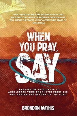 Mike Bickle, Brondon Tyrone Mathis - When you Pray, Say....: 7 Prayers of transformation to Hasten the return of the Lord, Häftad