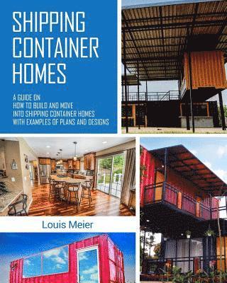 Louis Meier - Shipping Container Homes: A Guide on How to Build and Move into Shipping Container Homes with Examples of Plans and Designs, Häftad. Tillgänglighet: Lägg i varukorg