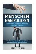 Menschen manipulieren: Manipulationstechniken fr den Alltag. Wie Sie mit gezielter Manipulation das bekommen, was Sie wollen.