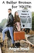 A Better Broken for YOUTH: How To Renew A Broken Life