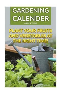 Adam Stevens - Gardening Calender: Plant Your Fruits and Vegetables at the Right Time!: (Gardening For Beginners, Gardening Books), Häftad