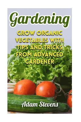 Adam Stevens - Gardening: Grow Organic Vegetables with Tips and Tricks from Advanced Gardener: (Gardening for Beginners, Organic Gardening), Häftad