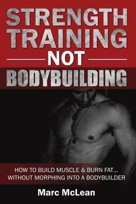 Marc McLean - Strength Training NOT Bodybuilding, Häftad. Tillgänglighet: Lägg i varukorg