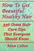 How To Get Beautiful Healthy Hair: 336 Great Hair Care Tips That Everyone Should Know