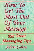 How To Get The Most Out Of Your Massage: 335 Great Massaging Tips
