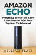Amazon Echo: Everything You Should Know About Amazon Echo From Beginner To Advanced