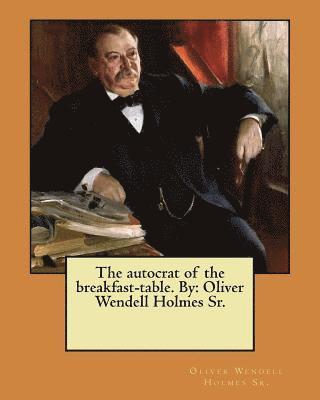 Sr. Holmes, Oliver Wendell - The autocrat of the breakfast-table. By: Oliver Wendell Holmes Sr., Häftad