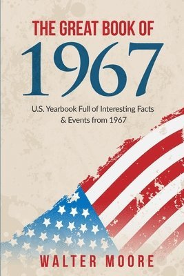 Walter Moore - The Great Book of 1967: U.S. Yearbook Full of Interesting Facts & Events from 1967 - Unique Birthday Gift or 1967 Anniversary Gift!, Häftad