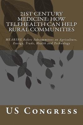 Us Congress - 21st Century Medicine: HOW TELEHEALTH CAN HELP RURAL COMMUNITIES: HEARING Before Subcommitees on Agriculture, Energy, Trade, Health and Technology, Häftad. Tillgänglighet: Lägg i varukorg