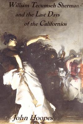 John Hoopes - William Tecumseh Sherman and The Last Days of the Californios, Häftad. Tillgänglighet: Lägg i varukorg