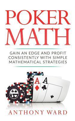 Anthony Ward - Poker Math: Gain an Edge and Profit Consistently with Simple Mathematical Strategies, Häftad