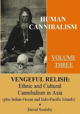 David Soulsby - Human Cannibalism Volume 3: Vengeful Relish: Ethnic Cannibalism in Asia (plus Indian Ocean and Indo-Pacific Islands, Häftad. Tillgänglighet: Lägg i varukorg