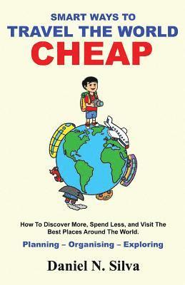 Daniel N. Silva - Smart Ways to Travel the World Cheap: How To Discover More, Spend Less, and Visit The Best Places Around The World.: Planning - Organising - Exploring, Häftad. Tillgänglighet: Lägg i varukorg