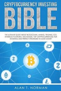Cryptocurrency Investing Bible: The Ultimate Guide About Blockchain, Mining, Trading, ICO, Ethereum Platform, Exchanges, Top Cryptocurrencies for Inve