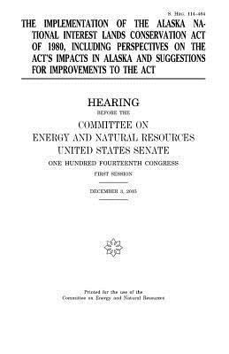 United States Senate, Committee on Energy and Natur Resources - The implementation of the Alaska National Interest Lands Conservation Act of 1980, including perspectives on the act's impacts in Alaska and suggestio, Häftad. Tillgänglighet: Lägg i varukorg