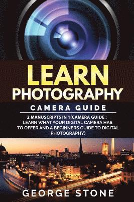 George Stone - Learn Photography: Camera Guide -2 Manuscripts in 1(Camera Guide: Learn What your Digital Camera has to Offer and A Beginners Guide to Di, Häftad