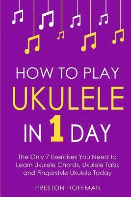 Preston Hoffman - How to Play Ukulele: In 1 Day - The Only 7 Exercises You Need to Learn Ukulele Chords, Ukulele Tabs and Fingerstyle Ukulele Today, Häftad. Tillgänglighet: Lägg i varukorg