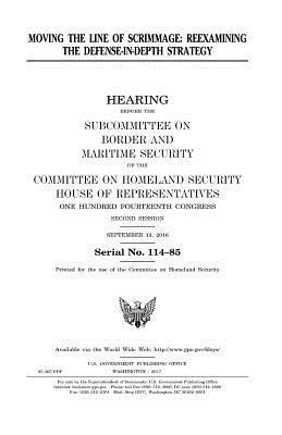 United States House of Representatives, Committee on Homeland Security - Moving the line of scrimmage: reexamining the defense-in-depth strategy, Häftad. Tillgänglighet: Lägg i varukorg
