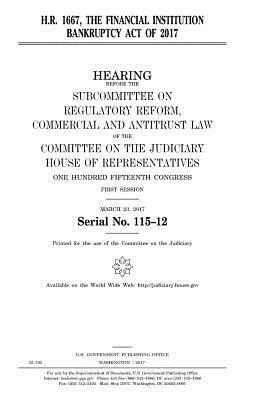 United States House of Representatives, Committee on the Judiciary - H.R. 1667: the Financial Institution Bankruptcy Act of 2017, Häftad. Tillgänglighet: Lägg i varukorg