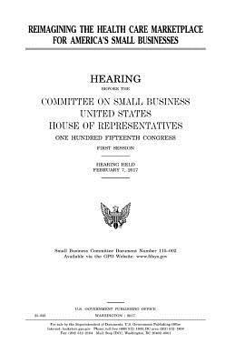 United States House of Representatives, Committee on Small Business - Reimagining the health care marketplace for America's small businesses, Häftad. Tillgänglighet: Lägg i varukorg