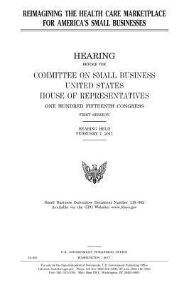 United States House of Representatives, Committee on Small Business - Reimagining the health care marketplace for America's small businesses, Häftad. Tillgänglighet: Lägg i varukorg